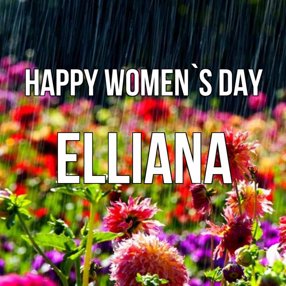 Greetings card с именем, Elliana happy women`s day цветы под дождиком к международному женскому дню Greetings with text for free download 